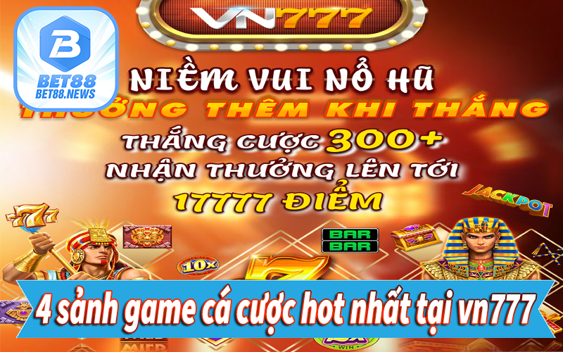 4 sảnh game cá cược hot nhất tại vn777